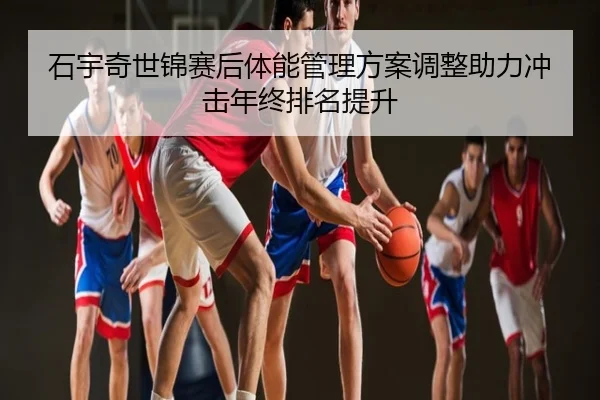 石宇奇世锦赛后体能管理方案调整助力冲击年终排名提升